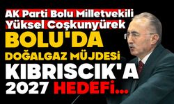 BOLU’DA DOĞALGAZ MÜJDESİ: KIBRISCIK’A 2027 HEDEFİ