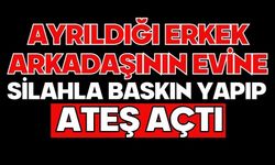 Ayrıldığı erkek arkadaşının evine silahla baskın yapıp ateş açtı