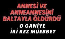 O CANİYE İKİ KEZ MÜEBBET