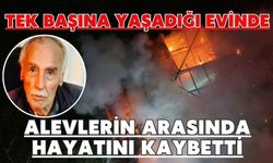 Tek başına yaşadığı evinde alevlerin arasında hayatını kaybetti