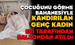 Çocuğunu görme bahanesiyle kandırılan genç kadın, eşi tarafından balkondan atıldı
