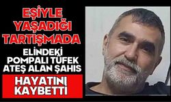 Eşiyle yaşadığı tartışmada elindeki pompalı tüfek ateş alan şahıs hayatını kaybetti