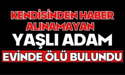 Kendisinden haber alınamayan yaşlı adam evinde ölü bulundu