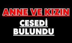 Anne ve kızın cesedi bulundu