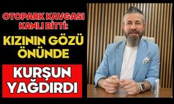 Otopark kavgası kanlı bitti: Kızının gözü önünde kurşun yağdırdı