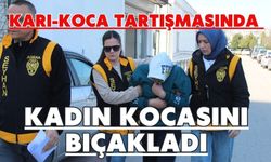 Karı-koca tartışmasında kadın kocasını bıçakladı
