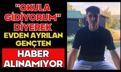 "Okula gidiyorum" diyerek evden ayrılan gençten haber alınamıyor