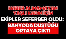 Haber alınamayan yaşlı kadın için ekipler seferber oldu: Banyoda düştüğü ortaya çıktı