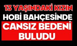 13 yaşındaki kızın hobi bahçesinde cansız bedeni buldu