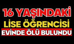 16 yaşındaki lise öğrencisi evinde ölü bulundu