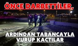Önce darbettiler, ardından tabancayla vurup kaçtılar