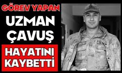 Görev yapan Uzman Çavuş hayatını kaybetti