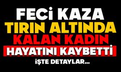 Feci kaza: Tırın altında kalan kadın hayatını kaybetti