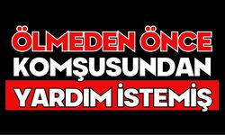 Ölmeden önce komşusundan yardım istemiş