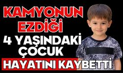Kamyonun ezdiği 4 yaşındaki çocuk hayatını kaybetti
