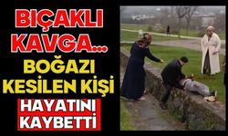 Bıçaklı kavga...Boğazı kesilen kişi hayatını kaybetti