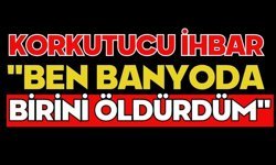 Korkutucu ihbar "Ben banyoda birini öldürdüm"