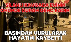 Silahlı kavgada evinin önünde duran genç kadın başından vurularak hayatını kaybetti