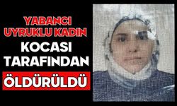 Yabancı uyruklu kadın kocası tarafından öldürüldü