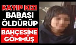 Kayıp kızı babası öldürüp bahçesine gömmüş
