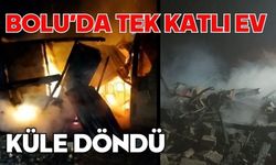 Bolu’da tek katlı ev küle döndü