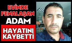 Evinde fenalaşan adam hayatını kaybetti
