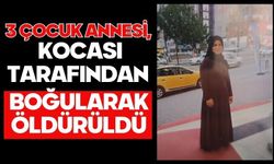 3 çocuk annesi, kocası tarafından boğularak öldürüldü