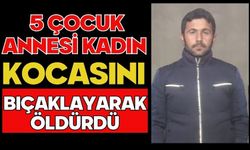 5 çocuk annesi kadın kocasını bıçaklayarak öldürdü
