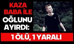 Kaza baba ile oğlunu ayırdı: 1 ölü, 1 yaralı