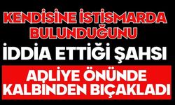 Kendisine istismarda bulunduğunu iddia ettiği şahsı adliye önünde kalbinden bıçakladı