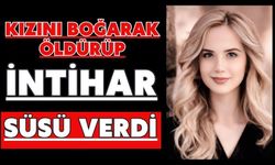 Kızını boğarak öldürüp intihar süsü verdi