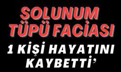 SOLUNUM TÜPÜ FACİASI: 1 KİŞİ HAYATINI KAYBETTİ