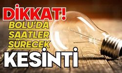 DİKKAT! BOLU’DA SAATLER SÜRECEK KESİNTİ