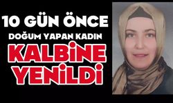10 gün önce doğum yapan kadın kalbine yenildi