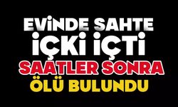 Evinde sahte içki içti, saatler sonra ölü bulundu
