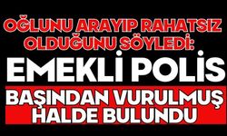 Oğlunu arayıp rahatsız olduğunu söyledi: Emekli polis başından vurulmuş halde bulundu