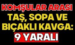 Komşular arası taş, sopa ve bıçaklı kavga: 9 yaralı