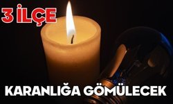 3 İLÇE KARANLIĞA GÖMÜLECEK
