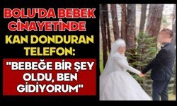 Bolu'da bebek cinayetinde kan donduran telefon: "Bebeğe bir şey oldu, ben gidiyorum"