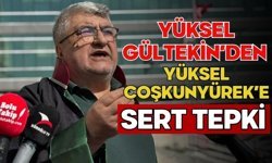 YÜKSEL GÜLTEKİN’DEN YÜKSEL COŞKUNYÜREK’E SERT TEPKİ