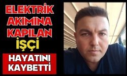 Elektrik akımına kapılan işçi hayatını kaybetti