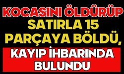 Kocasını öldürüp satırla 15 parçaya böldü, kayıp ihbarında bulundu