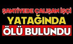 Şantiyede çalışan işçi yatağında ölü bulundu