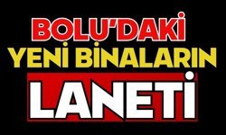 BOLU’DAKİ YENİ BİNALARIN LANETİ