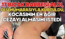 17 bıçak darbesi aldı, ölü numarasıyla kurtuldu, kocasının en ağır cezayı almasını istedi