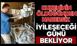 Kuzeninin öldüğünden habersiz iyileşeceği günü bekliyor