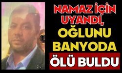 Namaz için uyandı, oğlunu banyoda ölü buldu