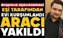 Boşanma aşamasındaki eşi tarafından evi kurşunlandı, aracı yakıldı