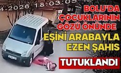 Bolu'da çocuklarının gözü önünde eşini arabayla ezen şahıs tutuklandı