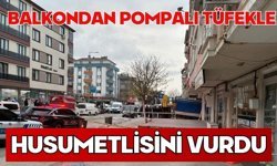 Balkondan pompalı tüfekle husumetlisini vurdu
